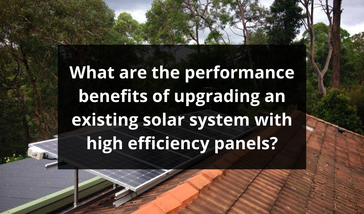 Feature image for What are the performance benefits of upgrading an existing solar system with high efficiency panels?